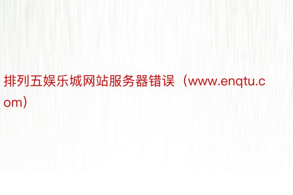 排列五娱乐城网站服务器错误（www.enqtu.com）