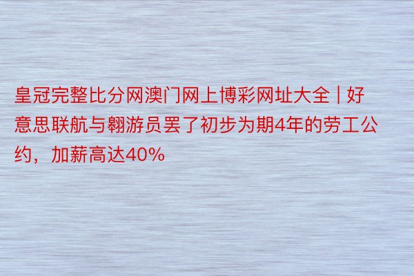 皇冠完整比分网澳门网上博彩网址大全 | 好意思联航与翱游员罢了初步为期4年的劳工公约，加薪高达40%