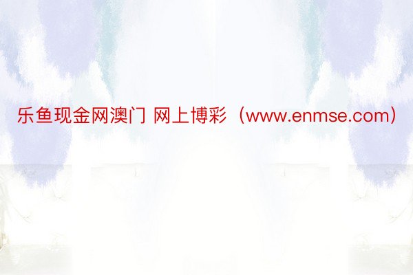 乐鱼现金网澳门 网上博彩（www.enmse.com）