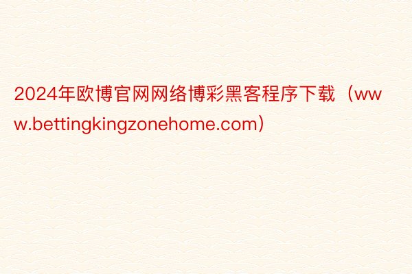 2024年欧博官网网络博彩黑客程序下载（www.bettingkingzonehome.com）