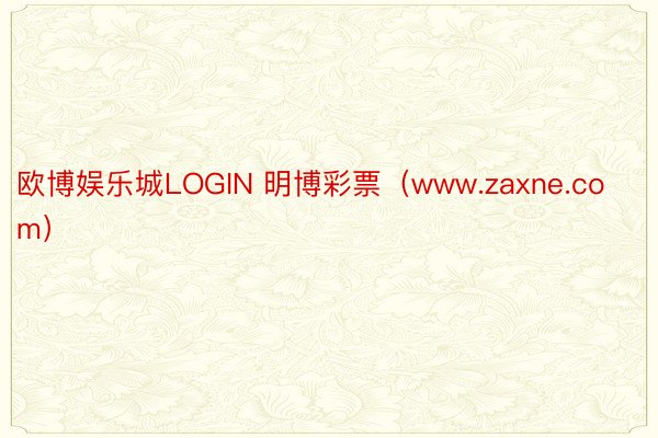 欧博娱乐城LOGIN 明博彩票（www.zaxne.com）