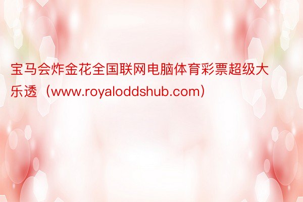 宝马会炸金花全国联网电脑体育彩票超级大乐透（www.royaloddshub.com）