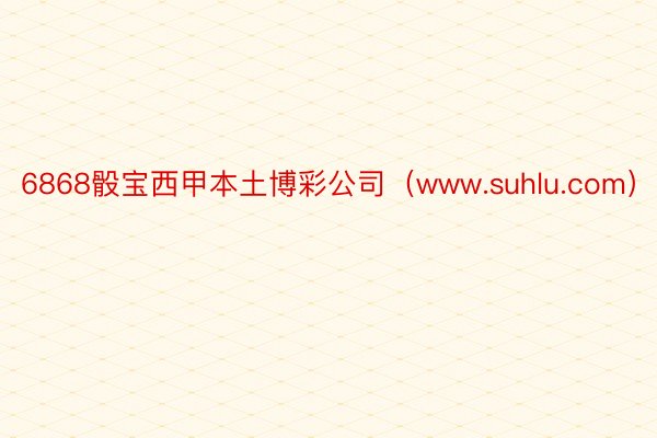 6868骰宝西甲本土博彩公司（www.suhlu.com）