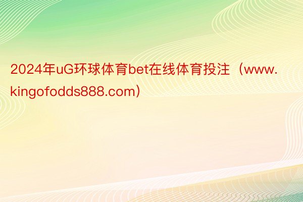 2024年uG环球体育bet在线体育投注（www.kingofodds888.com）