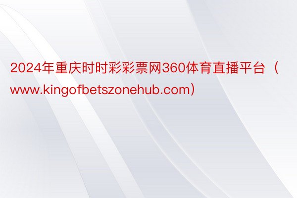 2024年重庆时时彩彩票网360体育直播平台（www.kingofbetszonehub.com）