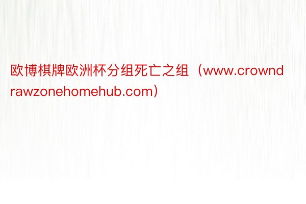 欧博棋牌欧洲杯分组死亡之组（www.crowndrawzonehomehub.com）