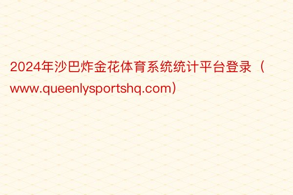 2024年沙巴炸金花体育系统统计平台登录（www.queenlysportshq.com）