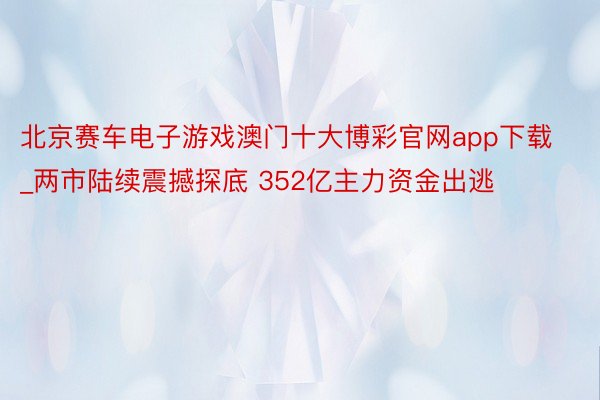 北京赛车电子游戏澳门十大博彩官网app下载_两市陆续震撼探底 352亿主力资金出逃