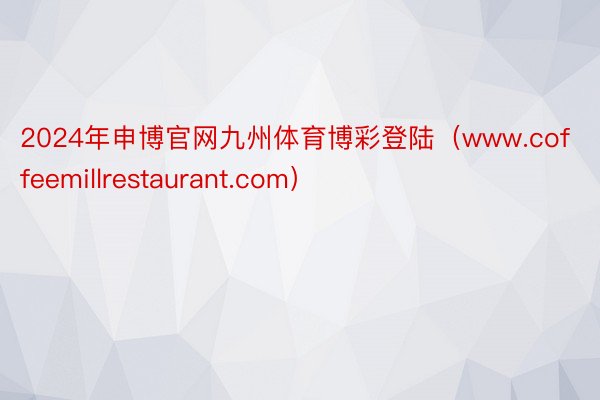 2024年申博官网九州体育博彩登陆（www.coffeemillrestaurant.com）