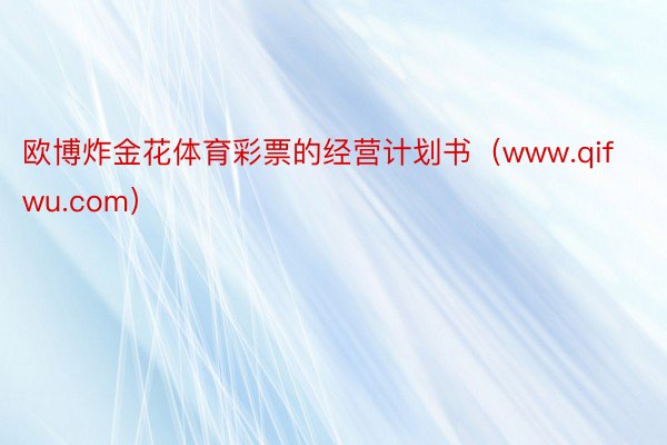 欧博炸金花体育彩票的经营计划书（www.qifwu.com）
