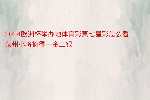 2024欧洲杯举办地体育彩票七星彩怎么看_泉州小将摘得一金二银
