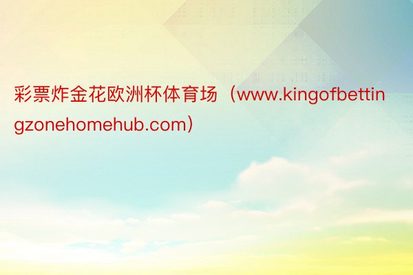 彩票炸金花欧洲杯体育场（www.kingofbettingzonehomehub.com）