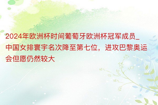 2024年欧洲杯时间葡萄牙欧洲杯冠军成员_中国女排寰宇名次降至第七位，进攻巴黎奥运会但愿仍然较大