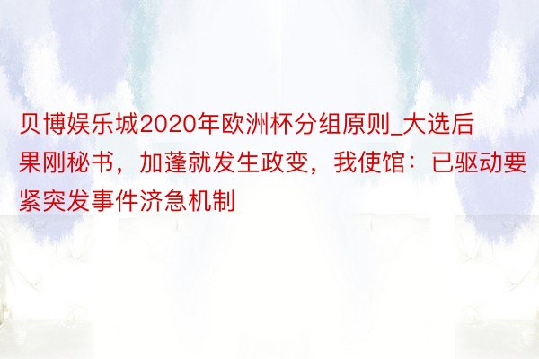 贝博娱乐城2020年欧洲杯分组原则_大选后果刚秘书，加蓬就发生政变，我使馆：已驱动要紧突发事件济急机制