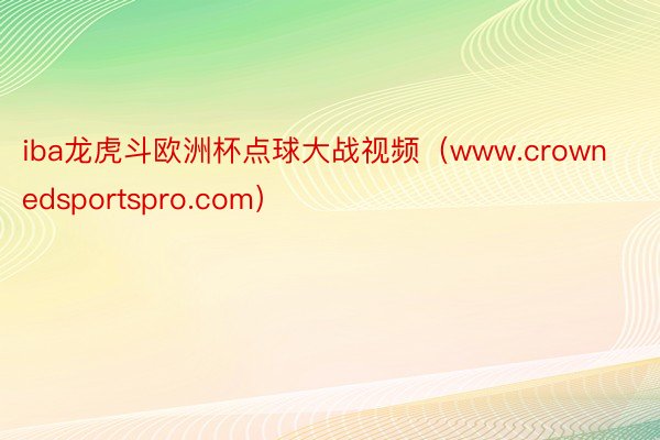 iba龙虎斗欧洲杯点球大战视频（www.crownedsportspro.com）