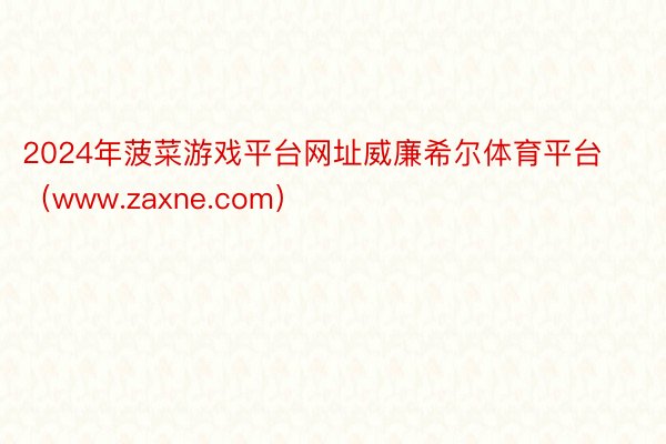 2024年菠菜游戏平台网址威廉希尔体育平台（www.zaxne.com）