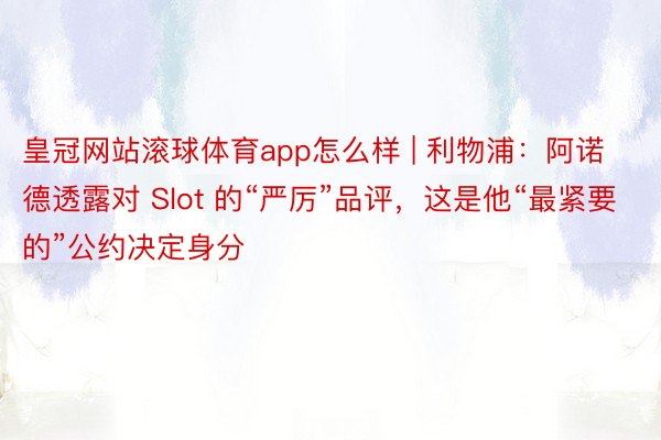 皇冠网站滚球体育app怎么样 | 利物浦：阿诺德透露对 Slot 的“严厉”品评，这是他“最紧要的”公约决定身分