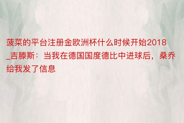 菠菜的平台注册金欧洲杯什么时候开始2018_吉滕斯：当我在德国国度德比中进球后，桑乔给我发了信息