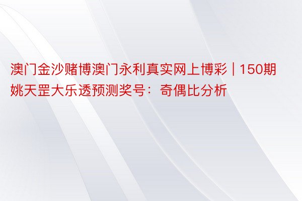澳门金沙赌博澳门永利真实网上博彩 | 150期姚天罡大乐透预测奖号：奇偶比分析