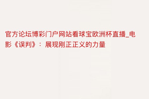 官方论坛博彩门户网站看球宝欧洲杯直播_电影《误判》：展现刚正正义的力量