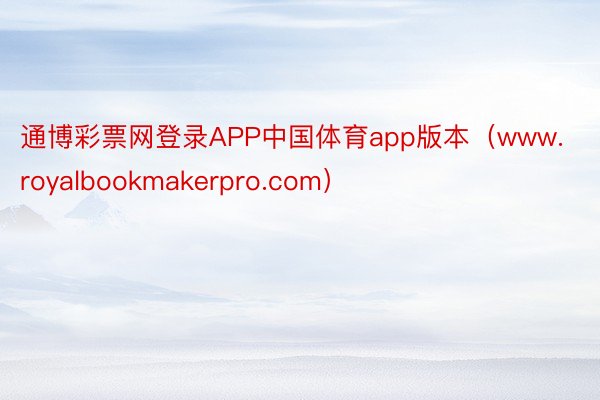 通博彩票网登录APP中国体育app版本（www.royalbookmakerpro.com）