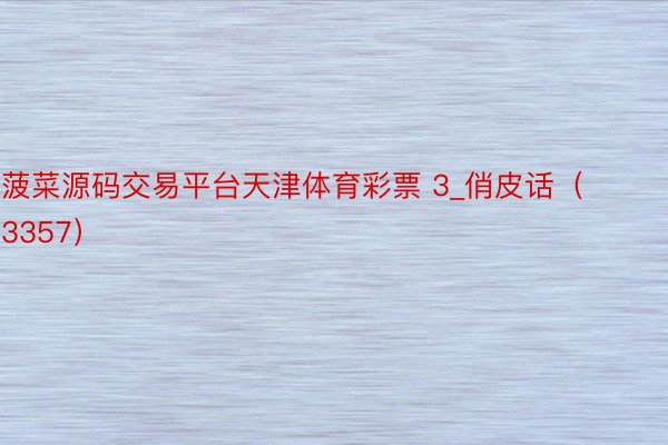 菠菜源码交易平台天津体育彩票 3_俏皮话（3357）