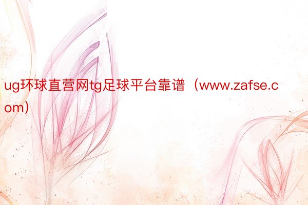 ug环球直营网tg足球平台靠谱（www.zafse.com）